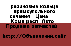 резиновые кольца прямоугольного сечения › Цена ­ 1 - Коми респ. Авто » Продажа запчастей   
